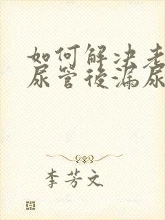 如何解决老人插尿管后漏尿的问题