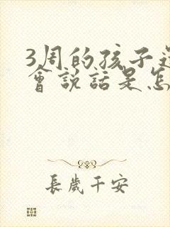 3周的孩子还不会说话是怎么回事啊