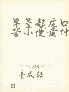 早晨起床口干口苦小便黄什么原因