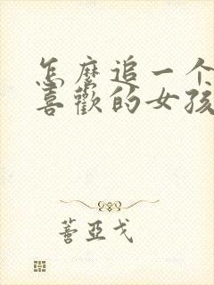 怎么追一个自己喜欢的女孩子