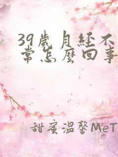 39岁月经不正常怎么回事