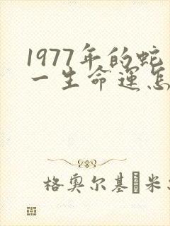 1977年的蛇一生命运怎样