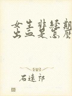 女生非经期大量出血是怎么回事