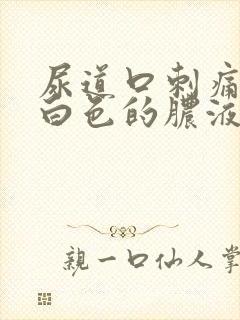 尿道口刺痛还有白色的脓液体出来是怎么回事