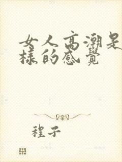 女人高潮是什么样的感觉