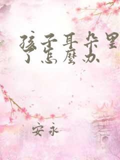 孩子耳朵里流脓了怎么办