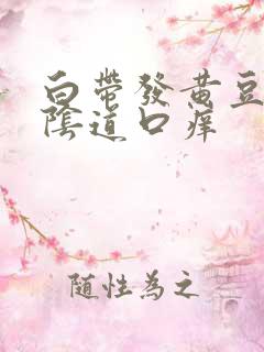 白带发黄豆腐渣阴道口痒