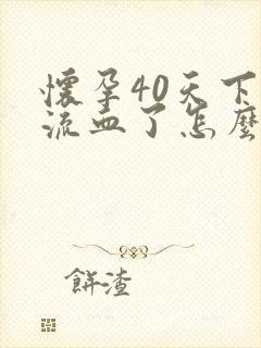 怀孕40天下面流血了怎么回事