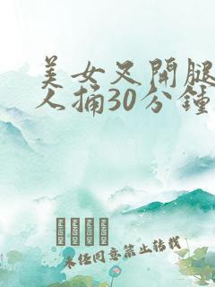 美女叉开腿让男人捅30分钟