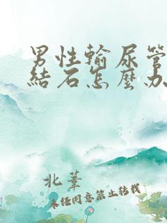 男性输尿管里有结石怎么办