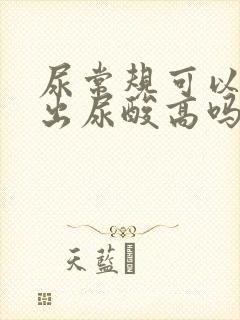 尿常规可以化验出尿酸高吗