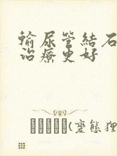 输尿管结石怎么治疗更好