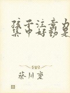 孩子注意力不不集中好动是怎么回事