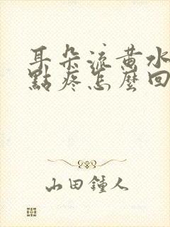 耳朵流黄水还有点疼怎么回事