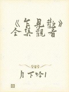 《乍见欢》短剧全集观看