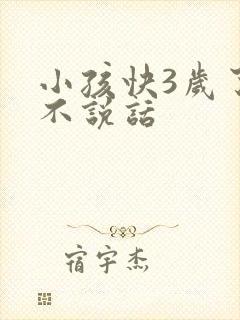 小孩快3岁了还不说话