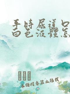 平时尿道口挤出白色液体怎么回事