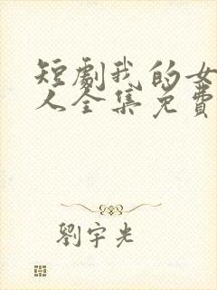 短剧我的女王大人全集免费