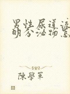 男性尿道流出透明分泌物怎么回事