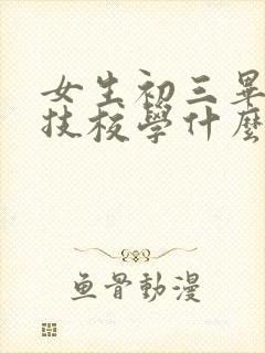 女生初三毕业读技校学什么专业