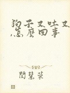 狗子又吐又拉稀,怎么回事