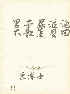 男子尿液泡沫多不散怎么回事