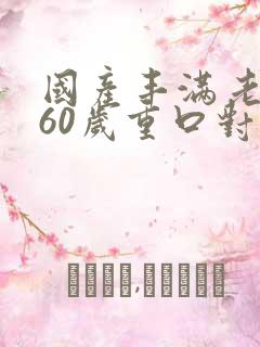 国产丰满老熟女60岁重口对白在线观看