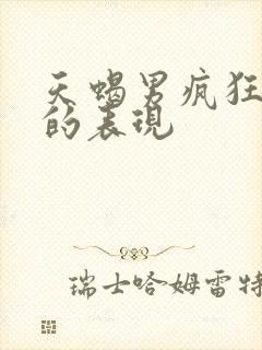 天蝎男疯狂爱你的表现