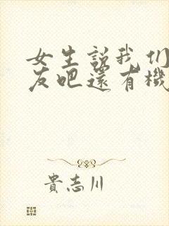 女生说我们做朋友吧还有机会吗