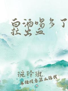 白酒喝多了拉屎拉出血