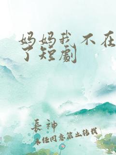 妈妈我不在爱你了短剧