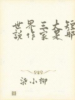 世界三大短篇小说作家是哪三位