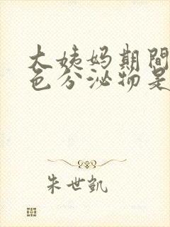 大姨妈期间有褐色分泌物是怎么回事