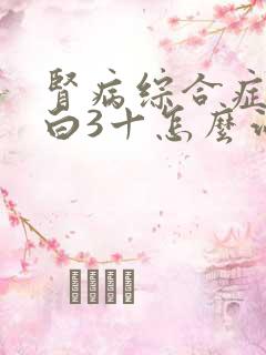 肾病综合症尿蛋白3十怎么治