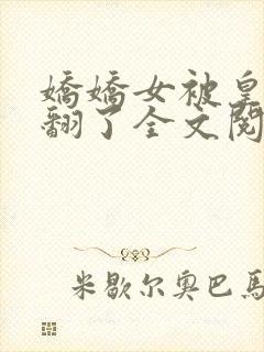 娇娇女被皇叔宠翻了全文阅读