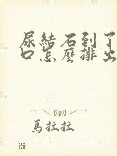 尿结石到了尿道口怎么排出