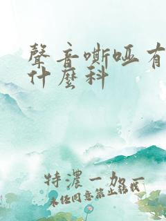 声音嘶哑有痰挂什么科