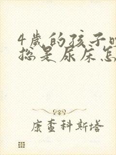 4岁的孩子晚上总是尿床怎么回事