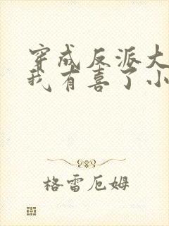 穿成反派大佬后我有喜了小说