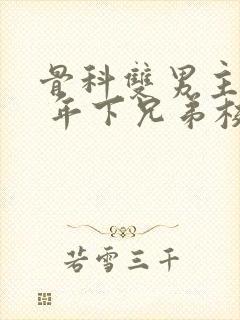 骨科双男主亲哥 年下兄弟校园文