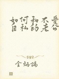 如何和不爱你的自私的老公相处