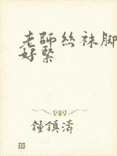 老师丝袜脚快夹好紧