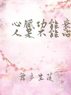 心脏功能衰竭病人是不能治可以吗