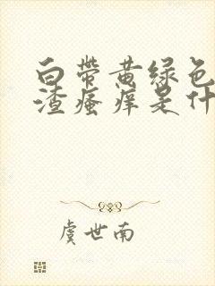 白带黄绿色豆腐渣瘙痒是什么引起的