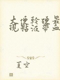 大便干硬最后出现粘液带血