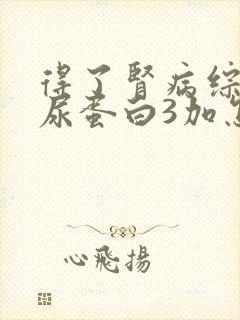 得了肾病综合症尿蛋白3加怎么办