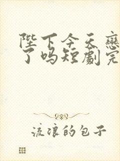 陛下今天恋爱脑了吗短剧完整版