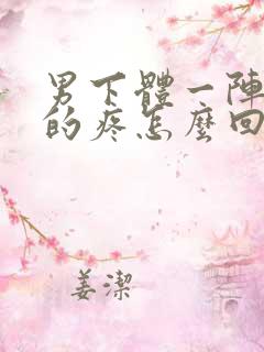 男下体一阵一阵的疼怎么回事