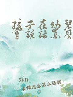 孩子在幼儿园不会说话怎么办