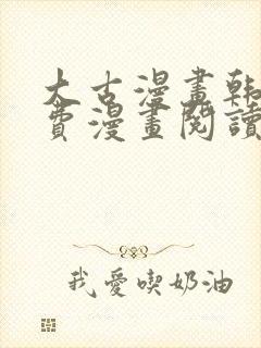 大古漫画韩漫免费漫画阅读网